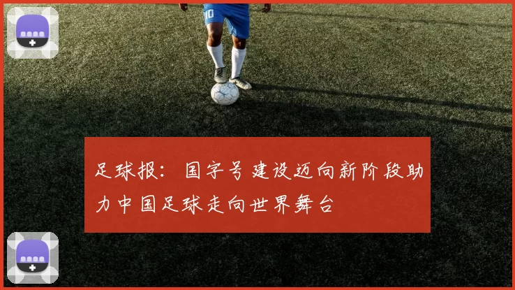 足球报：国字号建设迈向新阶段助力中国足球走向世界舞台