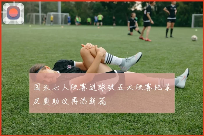 国米七人联赛进球破五大联赛纪录皮奥助攻再添新篇