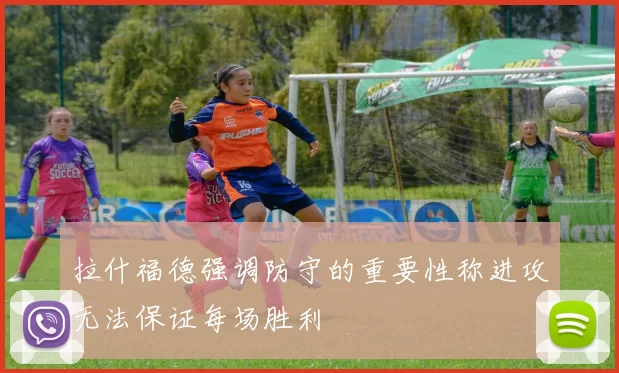 拉什福德强调防守的重要性称进攻无法保证每场胜利