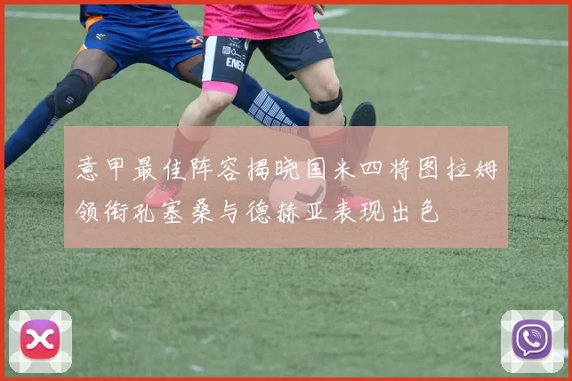 意甲最佳阵容揭晓国米四将图拉姆领衔孔塞桑与德赫亚表现出色
