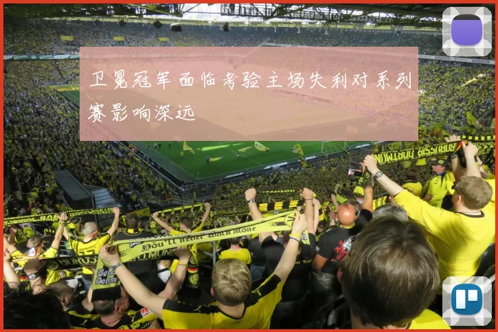 卫冕冠军面临考验主场失利对系列赛影响深远