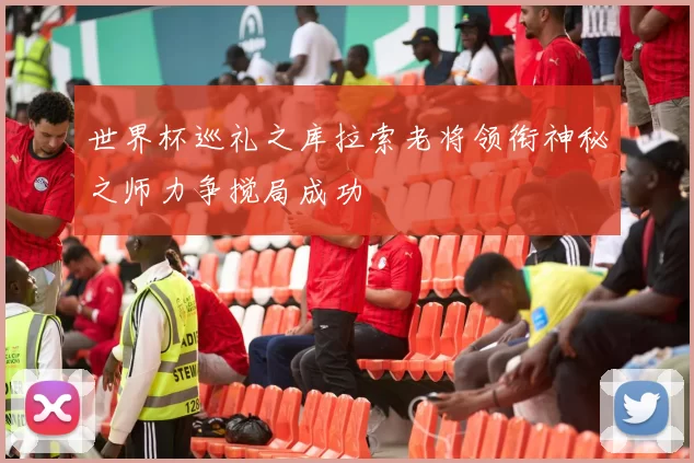 世界杯巡礼之库拉索老将领衔神秘之师力争搅局成功