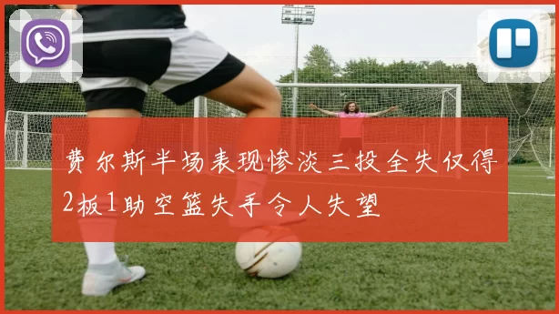 费尔斯半场表现惨淡三投全失仅得2板1助空篮失手令人失望