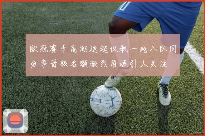 欧冠赛季高潮迭起仅剩一轮八队同分争晋级名额激烈角逐引人关注