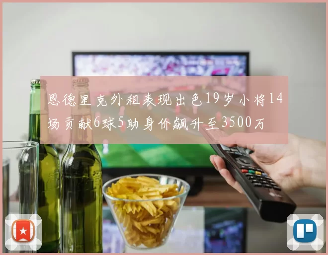 恩德里克外租表现出色19岁小将14场贡献6球5助身价飙升至3500万