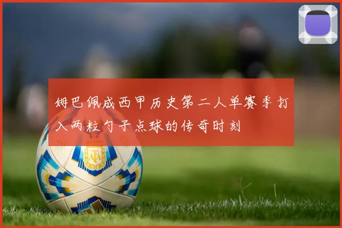 姆巴佩成西甲历史第二人单赛季打入两粒勺子点球的传奇时刻